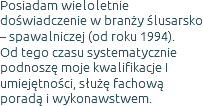 Posiadam wieloletnie doświadczenie w branży ślusarsko – spawalniczej (od roku 1994). Od tego czasu systematycznie podnoszę moje kwalifikacje I umiejętności, służę fachową poradą i wykonawstwem.